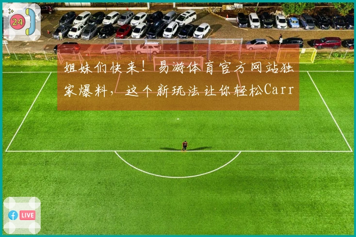 姐妹们快来！易游体育官方网站独家爆料，这个新玩法让你轻松Carry全场！